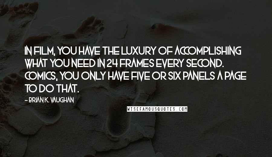 Brian K. Vaughan Quotes: In film, you have the luxury of accomplishing what you need in 24 frames every second. Comics, you only have five or six panels a page to do that.
