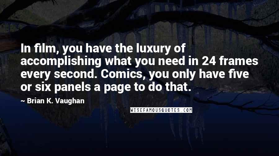 Brian K. Vaughan Quotes: In film, you have the luxury of accomplishing what you need in 24 frames every second. Comics, you only have five or six panels a page to do that.