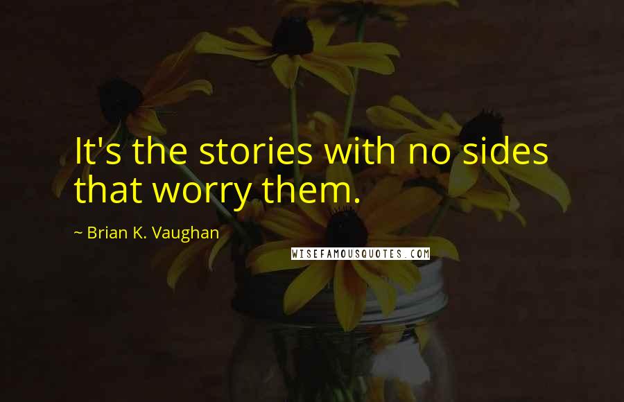 Brian K. Vaughan Quotes: It's the stories with no sides that worry them.
