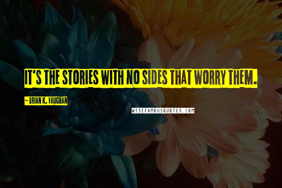 Brian K. Vaughan Quotes: It's the stories with no sides that worry them.