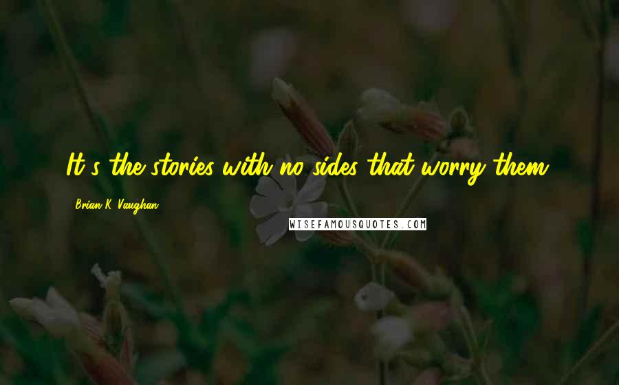 Brian K. Vaughan Quotes: It's the stories with no sides that worry them.