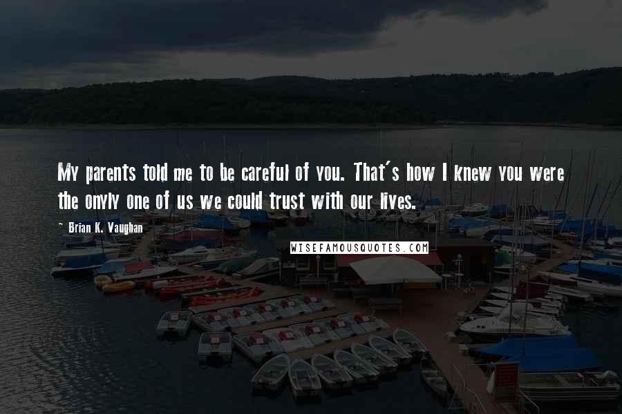 Brian K. Vaughan Quotes: My parents told me to be careful of you. That's how I knew you were the onyly one of us we could trust with our lives.