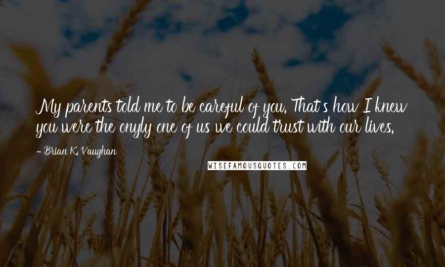 Brian K. Vaughan Quotes: My parents told me to be careful of you. That's how I knew you were the onyly one of us we could trust with our lives.