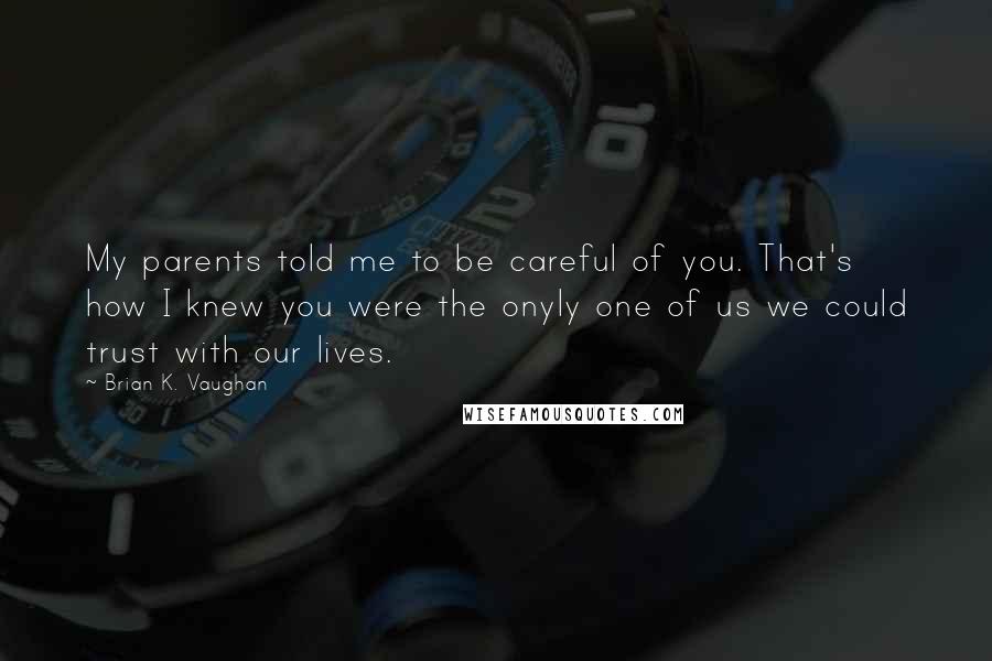 Brian K. Vaughan Quotes: My parents told me to be careful of you. That's how I knew you were the onyly one of us we could trust with our lives.