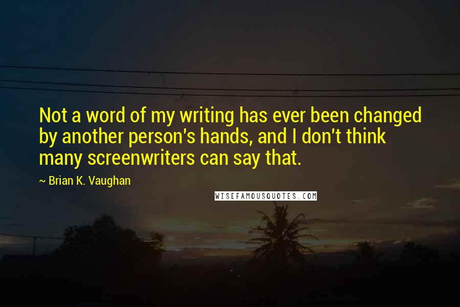 Brian K. Vaughan Quotes: Not a word of my writing has ever been changed by another person's hands, and I don't think many screenwriters can say that.