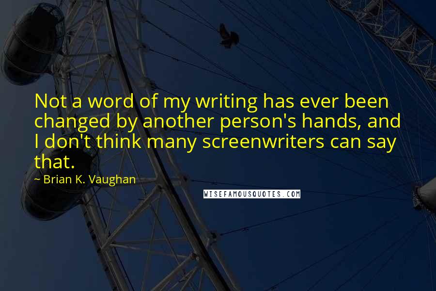 Brian K. Vaughan Quotes: Not a word of my writing has ever been changed by another person's hands, and I don't think many screenwriters can say that.