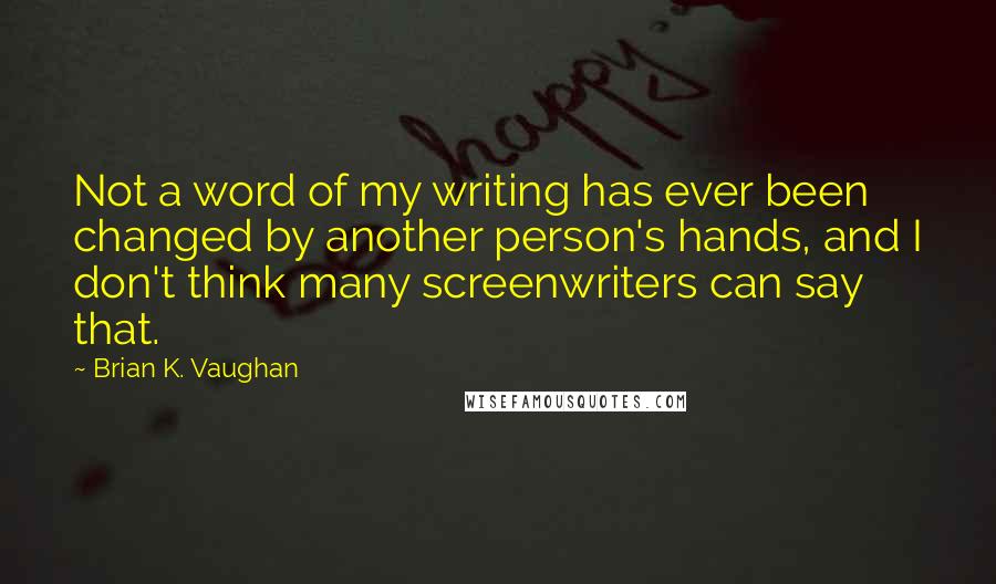 Brian K. Vaughan Quotes: Not a word of my writing has ever been changed by another person's hands, and I don't think many screenwriters can say that.