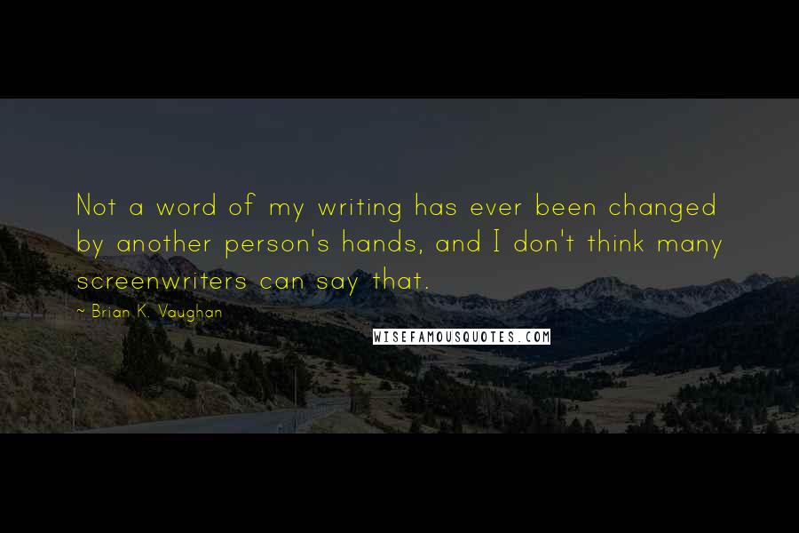 Brian K. Vaughan Quotes: Not a word of my writing has ever been changed by another person's hands, and I don't think many screenwriters can say that.