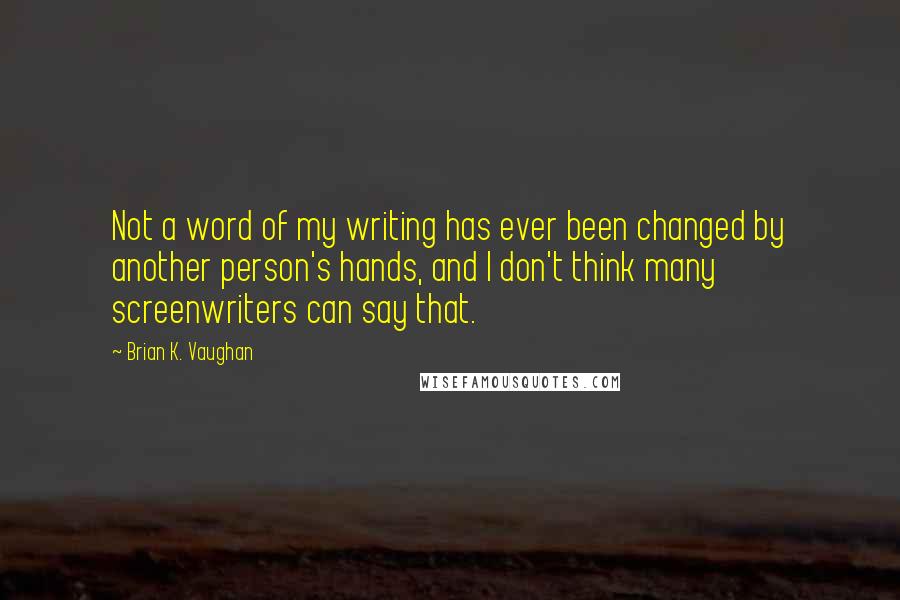 Brian K. Vaughan Quotes: Not a word of my writing has ever been changed by another person's hands, and I don't think many screenwriters can say that.