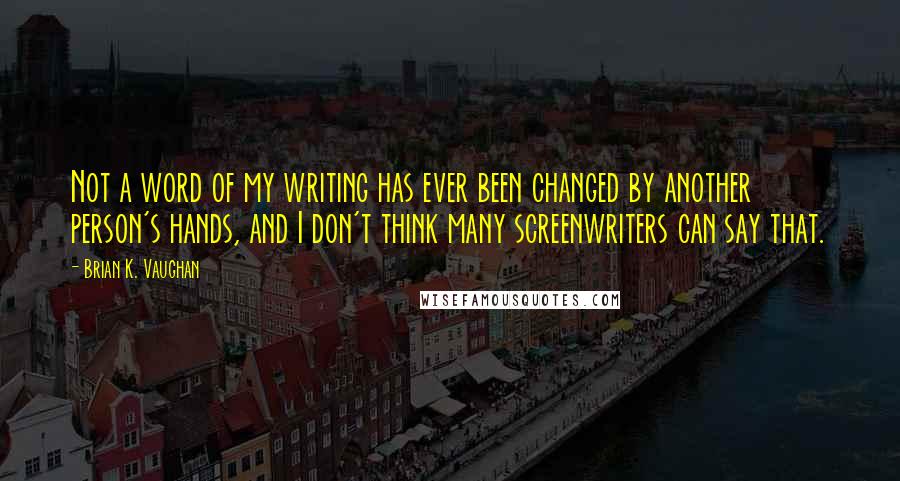 Brian K. Vaughan Quotes: Not a word of my writing has ever been changed by another person's hands, and I don't think many screenwriters can say that.