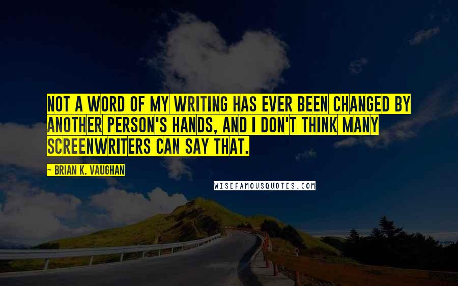 Brian K. Vaughan Quotes: Not a word of my writing has ever been changed by another person's hands, and I don't think many screenwriters can say that.