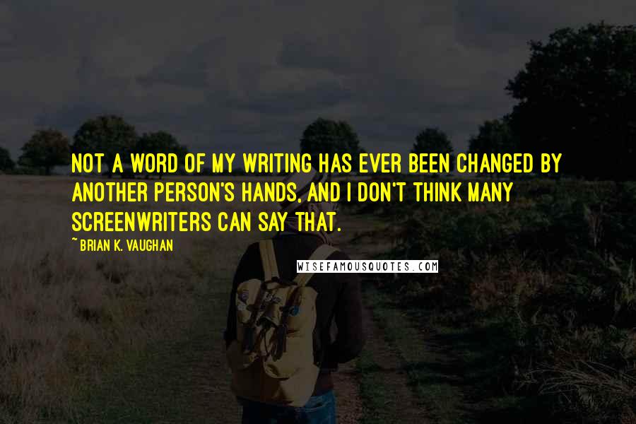 Brian K. Vaughan Quotes: Not a word of my writing has ever been changed by another person's hands, and I don't think many screenwriters can say that.