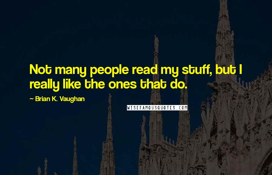 Brian K. Vaughan Quotes: Not many people read my stuff, but I really like the ones that do.