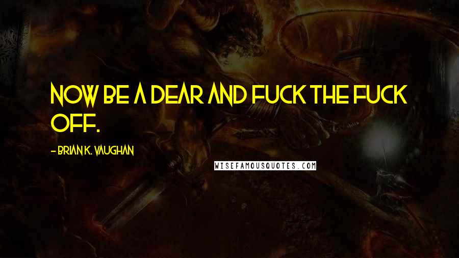 Brian K. Vaughan Quotes: Now be a dear and fuck the fuck off.