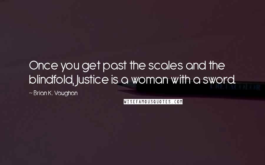 Brian K. Vaughan Quotes: Once you get past the scales and the blindfold, Justice is a woman with a sword.