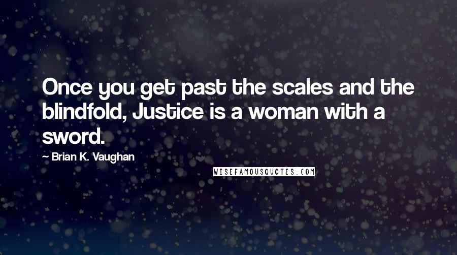 Brian K. Vaughan Quotes: Once you get past the scales and the blindfold, Justice is a woman with a sword.