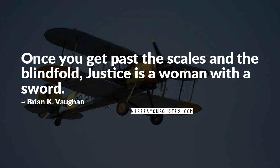 Brian K. Vaughan Quotes: Once you get past the scales and the blindfold, Justice is a woman with a sword.