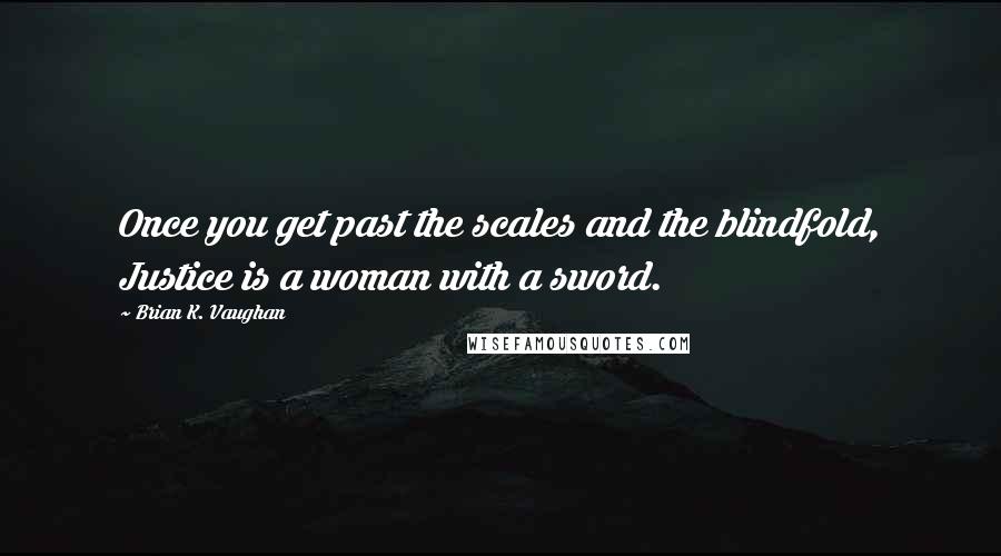 Brian K. Vaughan Quotes: Once you get past the scales and the blindfold, Justice is a woman with a sword.