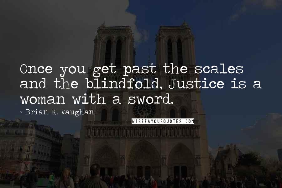Brian K. Vaughan Quotes: Once you get past the scales and the blindfold, Justice is a woman with a sword.