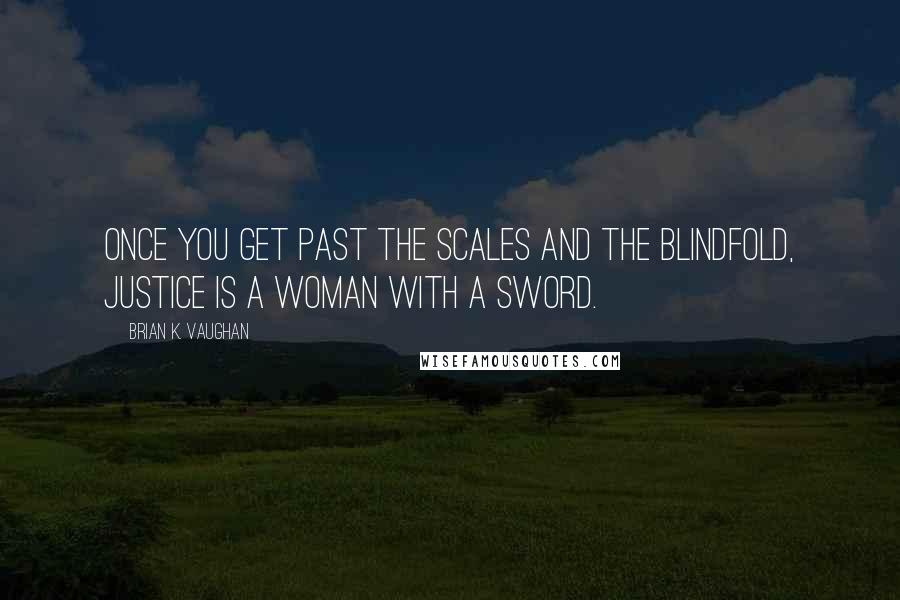 Brian K. Vaughan Quotes: Once you get past the scales and the blindfold, Justice is a woman with a sword.