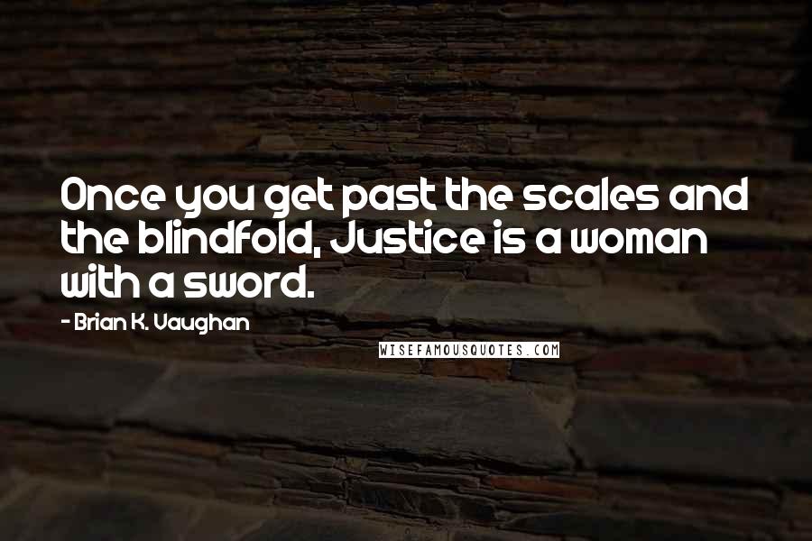 Brian K. Vaughan Quotes: Once you get past the scales and the blindfold, Justice is a woman with a sword.