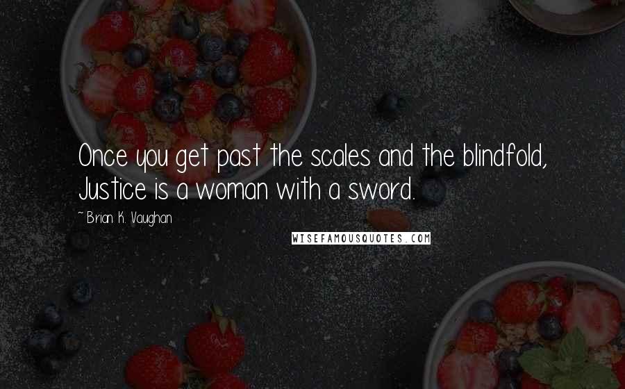 Brian K. Vaughan Quotes: Once you get past the scales and the blindfold, Justice is a woman with a sword.