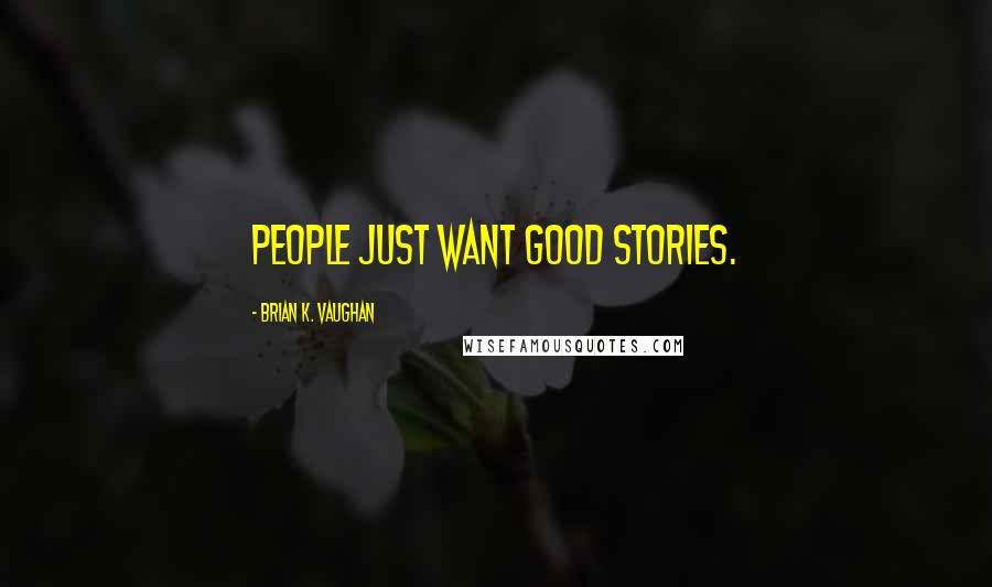 Brian K. Vaughan Quotes: People just want good stories.