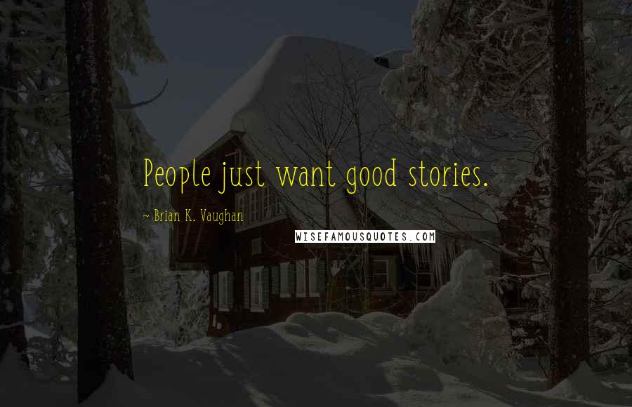 Brian K. Vaughan Quotes: People just want good stories.