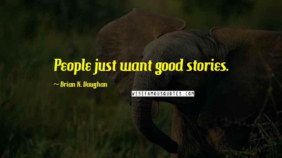 Brian K. Vaughan Quotes: People just want good stories.