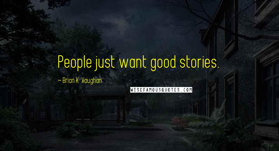 Brian K. Vaughan Quotes: People just want good stories.