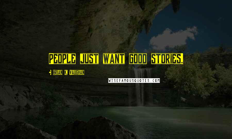 Brian K. Vaughan Quotes: People just want good stories.