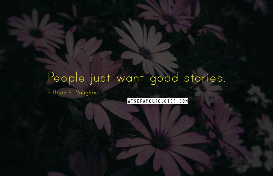 Brian K. Vaughan Quotes: People just want good stories.