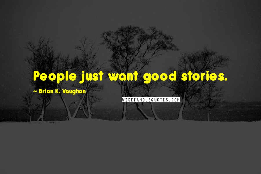 Brian K. Vaughan Quotes: People just want good stories.