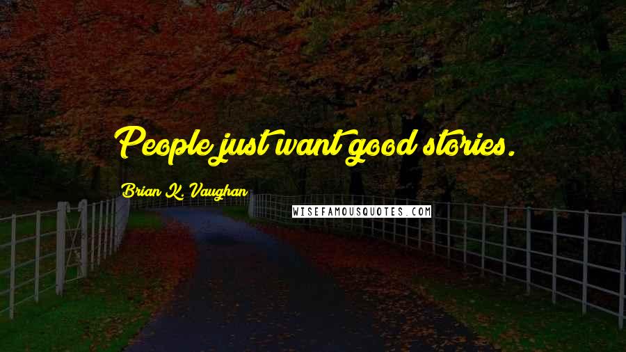 Brian K. Vaughan Quotes: People just want good stories.