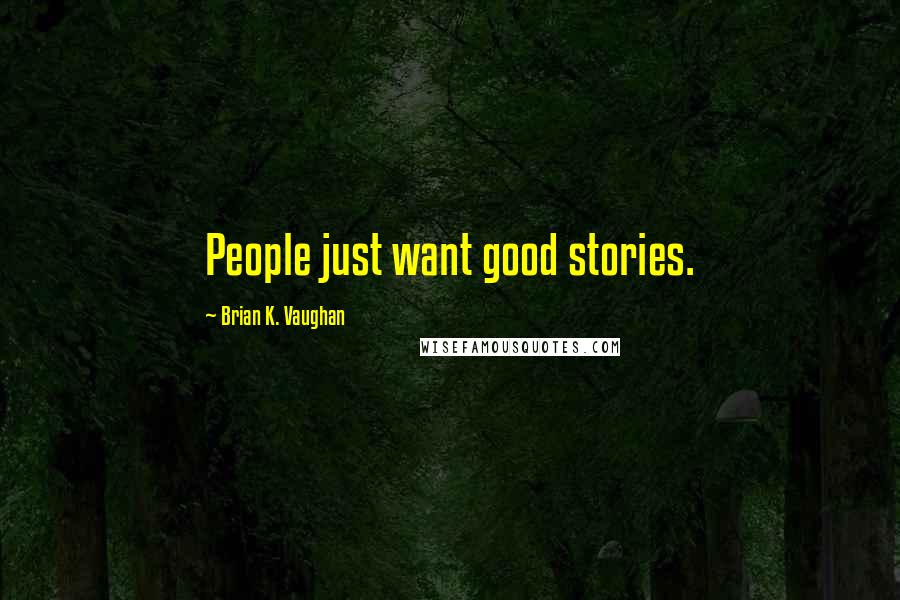Brian K. Vaughan Quotes: People just want good stories.