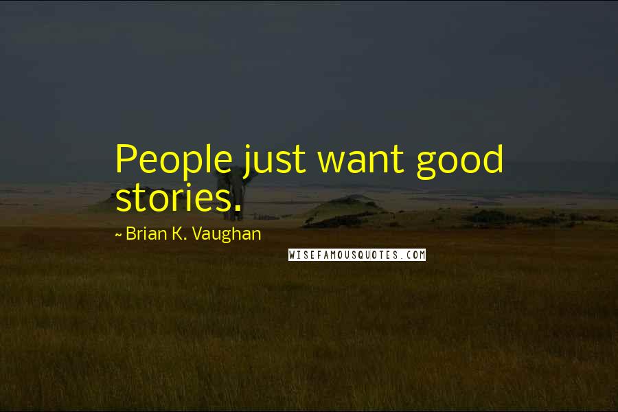 Brian K. Vaughan Quotes: People just want good stories.