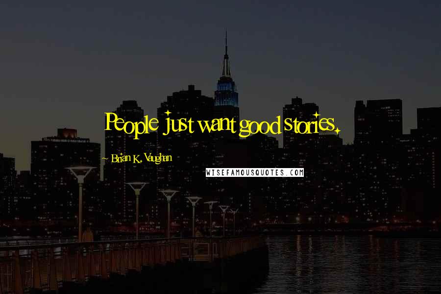 Brian K. Vaughan Quotes: People just want good stories.