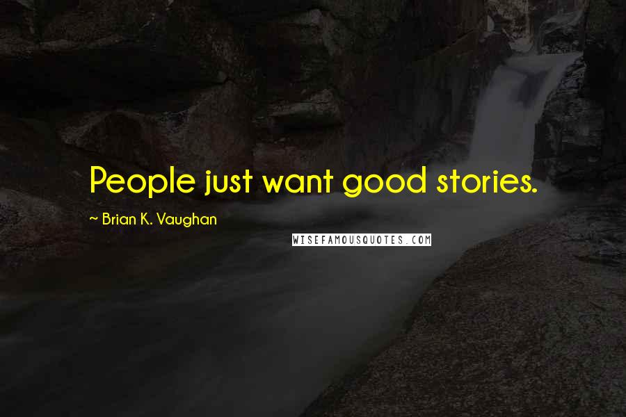 Brian K. Vaughan Quotes: People just want good stories.