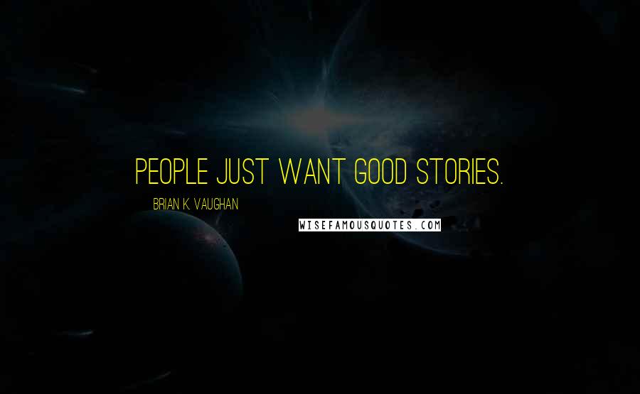 Brian K. Vaughan Quotes: People just want good stories.