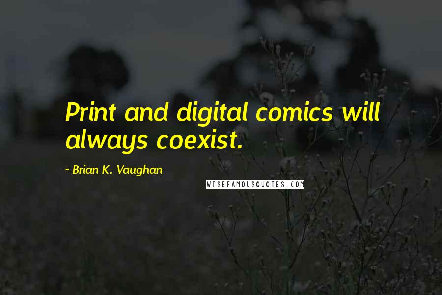 Brian K. Vaughan Quotes: Print and digital comics will always coexist.