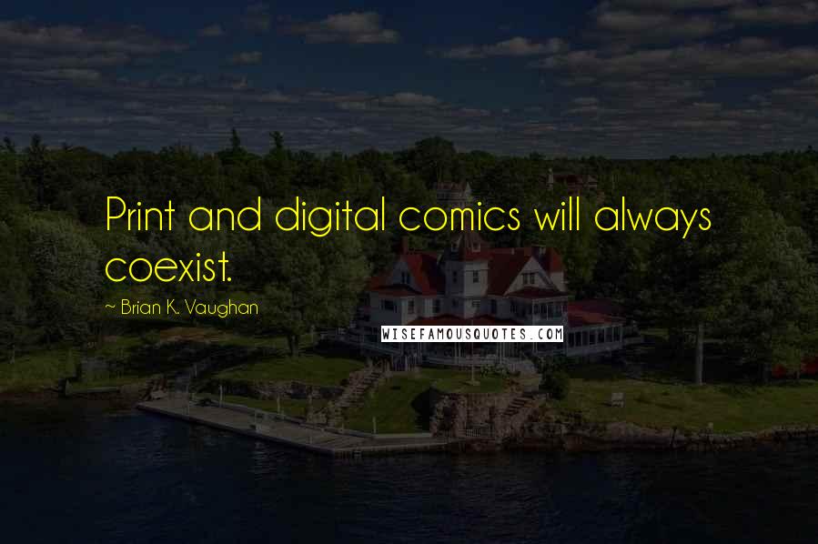 Brian K. Vaughan Quotes: Print and digital comics will always coexist.