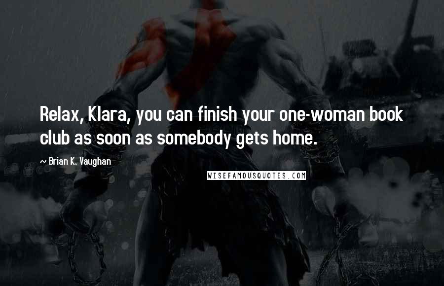 Brian K. Vaughan Quotes: Relax, Klara, you can finish your one-woman book club as soon as somebody gets home.