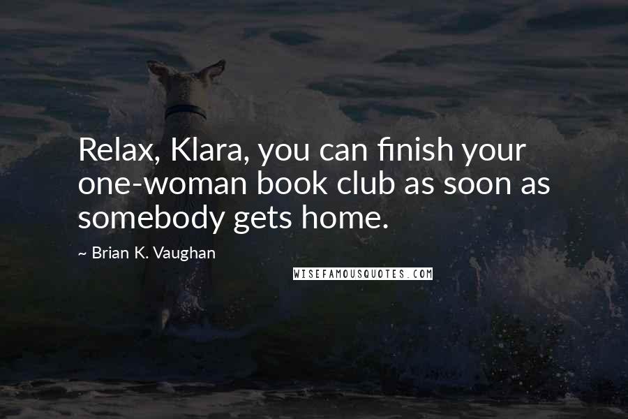 Brian K. Vaughan Quotes: Relax, Klara, you can finish your one-woman book club as soon as somebody gets home.