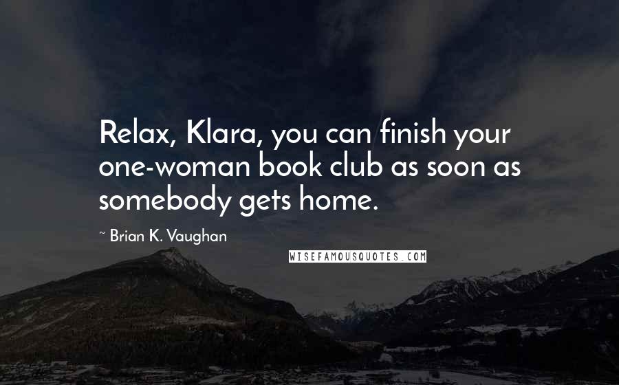 Brian K. Vaughan Quotes: Relax, Klara, you can finish your one-woman book club as soon as somebody gets home.