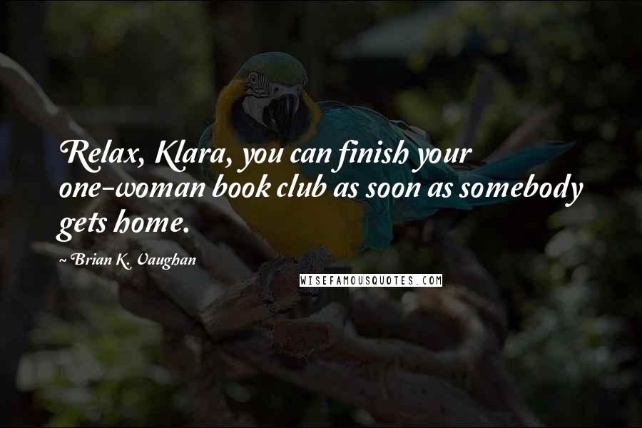 Brian K. Vaughan Quotes: Relax, Klara, you can finish your one-woman book club as soon as somebody gets home.