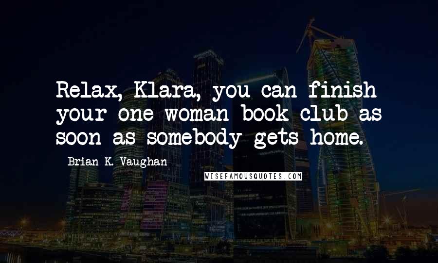 Brian K. Vaughan Quotes: Relax, Klara, you can finish your one-woman book club as soon as somebody gets home.