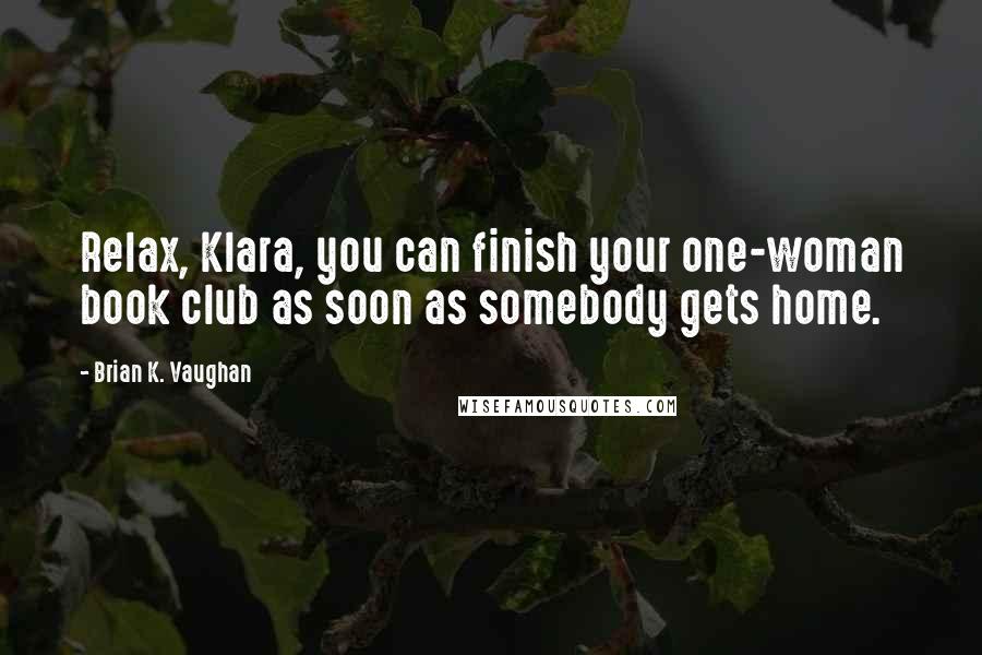 Brian K. Vaughan Quotes: Relax, Klara, you can finish your one-woman book club as soon as somebody gets home.