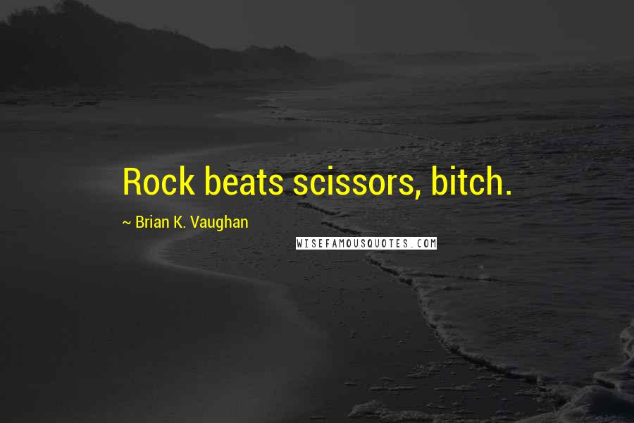 Brian K. Vaughan Quotes: Rock beats scissors, bitch.
