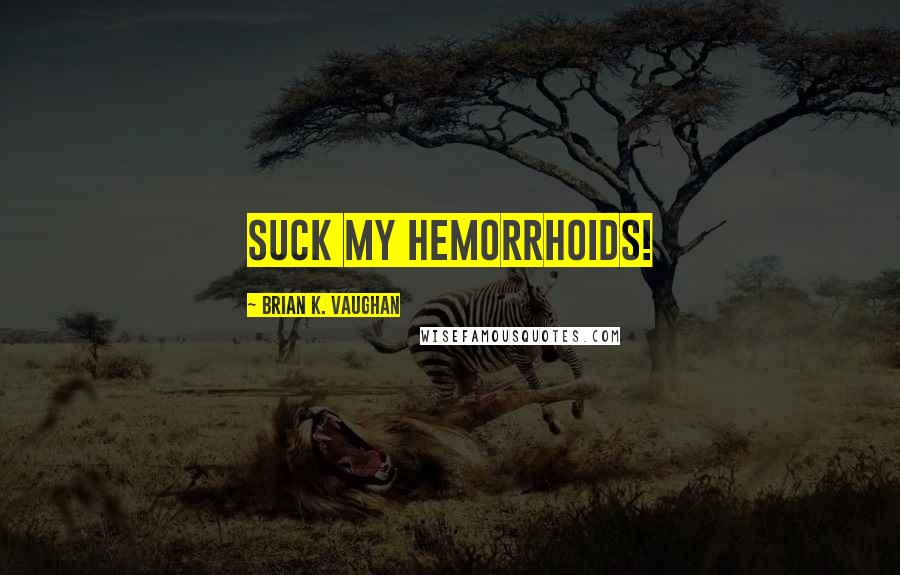 Brian K. Vaughan Quotes: Suck my hemorrhoids!