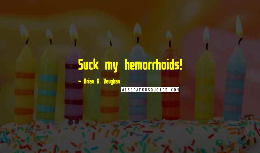 Brian K. Vaughan Quotes: Suck my hemorrhoids!